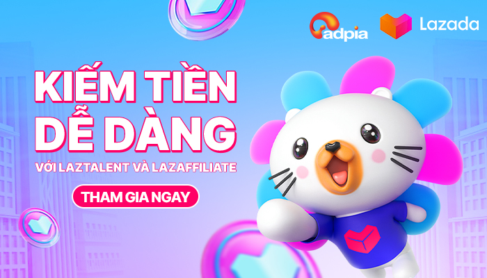 ADPIA MCN Lazada: Kiếm Tiền Dễ Dàng Với LazTalent và LazAffiliate